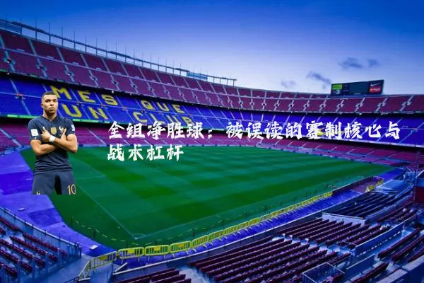 全组净胜球:被误读的赛制核心与战术杠杆