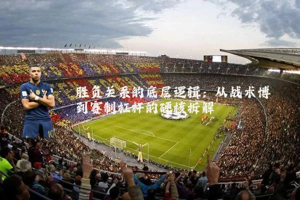 胜负关系的底层逻辑：从战术博弈到赛制杠杆的硬核拆解