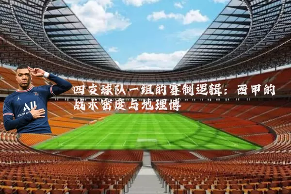 四支球队一组的赛制逻辑：西甲的战术密度与地理博弈