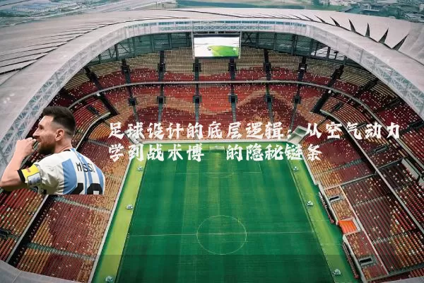 足球设计的底层逻辑：从空气动力学到战术博弈的隐秘链条