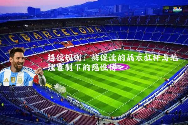 越位规则:被误读的战术杠杆与地理赛制下的隐性博弈