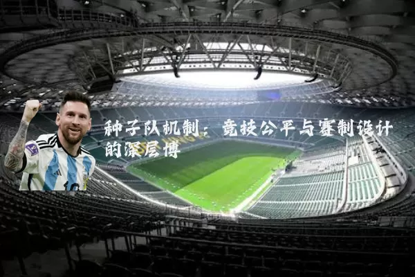 种子队机制：竞技公平与赛制设计的深层博弈