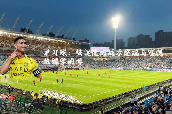 单刀球:被误读的战术终端与赛制地理学的博弈