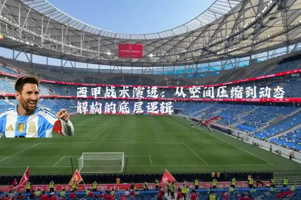 西甲战术演进:从空间压缩到动态解构的底层逻辑