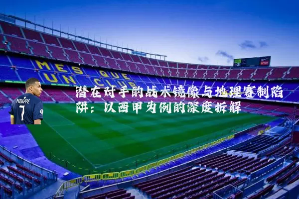 潜在对手的战术镜像与地理赛制陷阱:以西甲为例的深度拆解