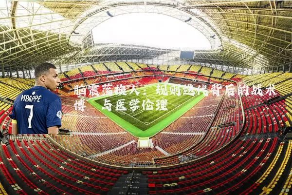 脑震荡换人：规则迭代背后的战术博弈与医学伦理