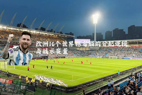 欧洲16个世界杯名额的分配逻辑与战术变量