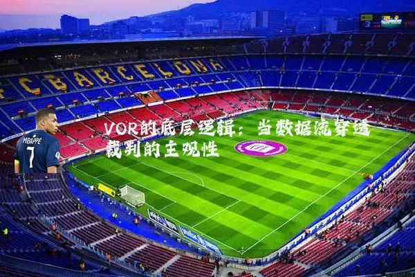 VOR的底层逻辑:当数据流穿透裁判的主观性