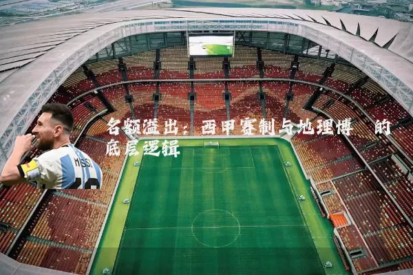 名额溢出:西甲赛制与地理博弈的底层逻辑
