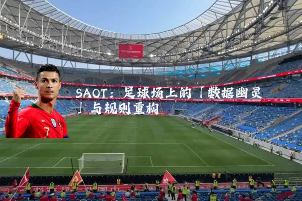 SAOT：足球场上的「数据幽灵」与规则重构